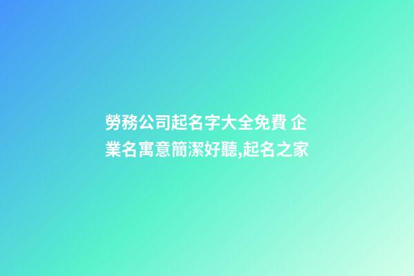 勞務公司起名字大全免費 企業名寓意簡潔好聽,起名之家-第1張-公司起名-玄機派